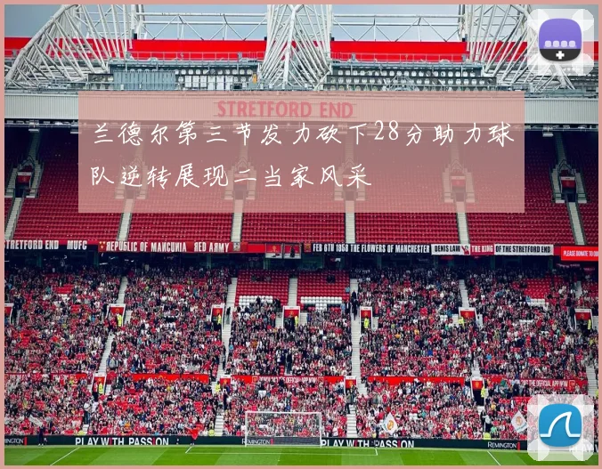 兰德尔第三节发力砍下28分助力球队逆转展现二当家风采