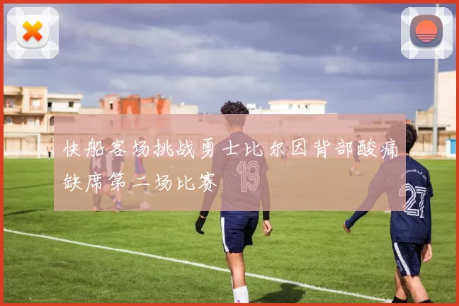 快船客场挑战勇士比尔因背部酸痛缺席第二场比赛