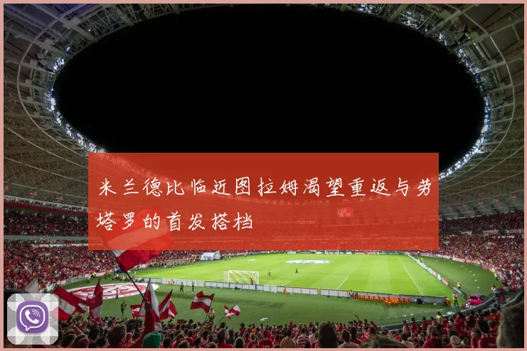 米兰德比临近图拉姆渴望重返与劳塔罗的首发搭档