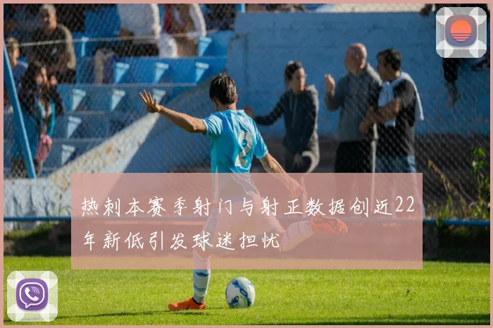 热刺本赛季射门与射正数据创近22年新低引发球迷担忧