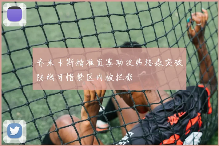 齐米卡斯精准直塞助攻弗格森突破防线可惜禁区内被拦截