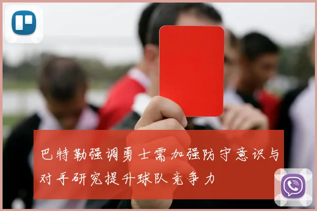 巴特勒强调勇士需加强防守意识与对手研究提升球队竞争力