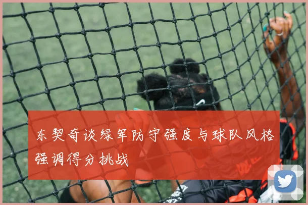 东契奇谈绿军防守强度与球队风格强调得分挑战
