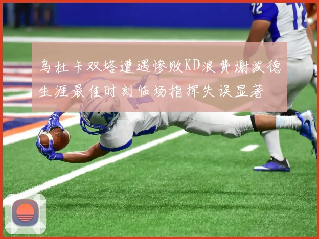 乌杜卡双塔遭遇惨败KD浪费谢泼德生涯最佳时刻临场指挥失误显著