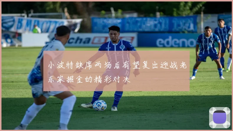 小波特缺席两场后有望复出迎战老东家掘金的精彩对决
