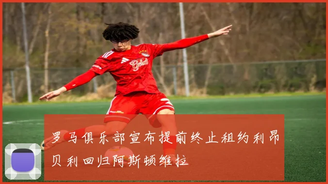 罗马俱乐部宣布提前终止租约利昂贝利回归阿斯顿维拉
