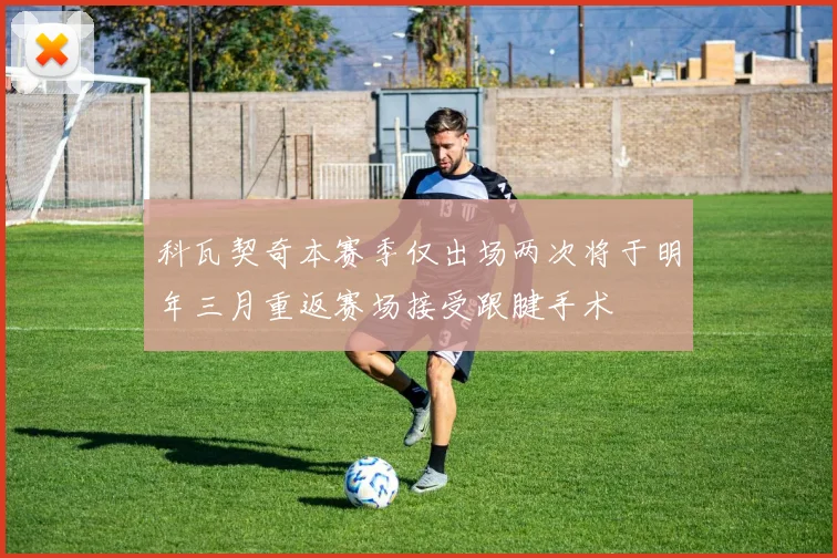 科瓦契奇本赛季仅出场两次将于明年三月重返赛场接受跟腱手术