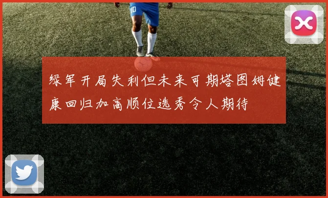 绿军开局失利但未来可期塔图姆健康回归加高顺位选秀令人期待