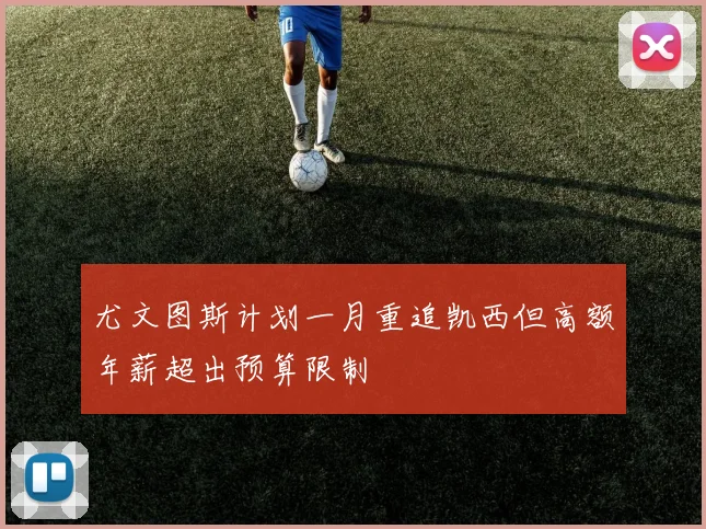 尤文图斯计划一月重追凯西但高额年薪超出预算限制