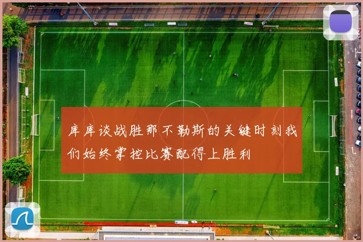 库库谈战胜那不勒斯的关键时刻我们始终掌控比赛配得上胜利