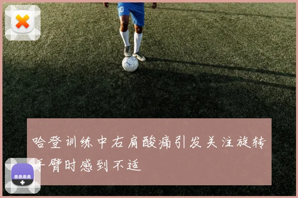 哈登训练中右肩酸痛引发关注旋转手臂时感到不适