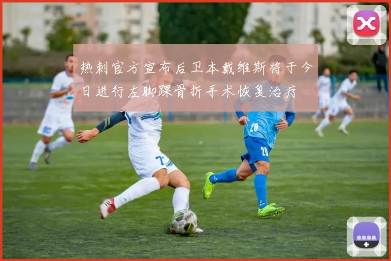 热刺官方宣布后卫本戴维斯将于今日进行左脚踝骨折手术恢复治疗