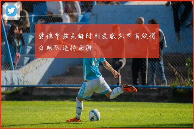 爱德华兹关键时刻发威末节高效得分助队逆转获胜