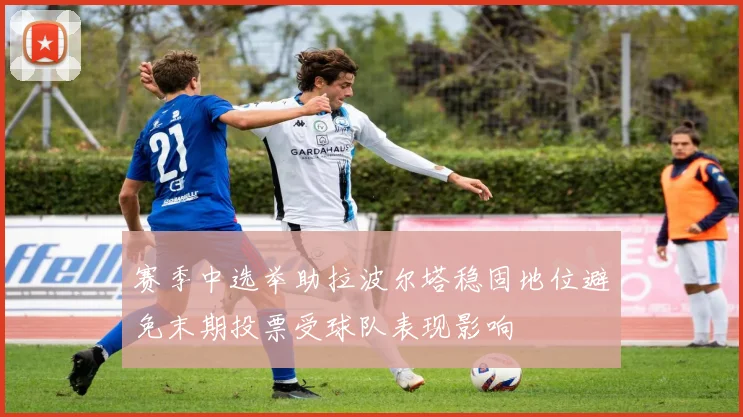 赛季中选举助拉波尔塔稳固地位避免末期投票受球队表现影响